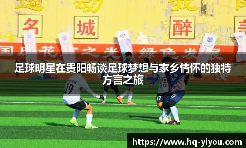 足球明星在贵阳畅谈足球梦想与家乡情怀的独特方言之旅