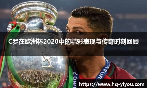 C罗在欧洲杯2020中的精彩表现与传奇时刻回顾